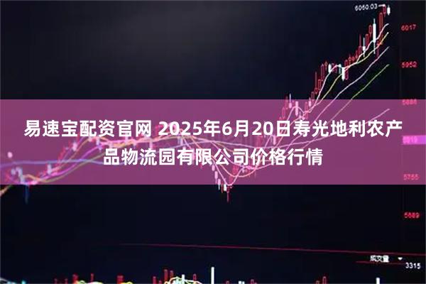 易速宝配资官网 2025年6月20日寿光地利农产品物流园有限公司价格行情