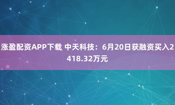涨盈配资APP下载 中天科技：6月20日获融资买入2418.32万元