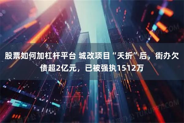 股票如何加杠杆平台 城改项目“夭折”后,街办欠债超2亿元,已被强执1512万