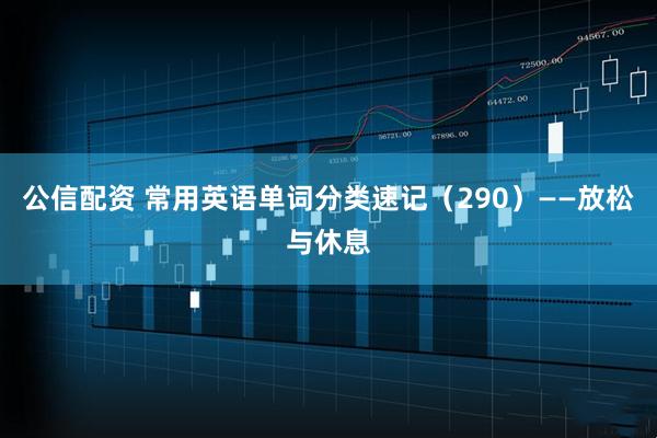 公信配资 常用英语单词分类速记(290)——放松与休息