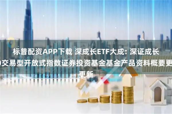 标普配资APP下载 深成长ETF大成: 深证成长40交易型开放式指数证券投资基金基金产品资料概要更新