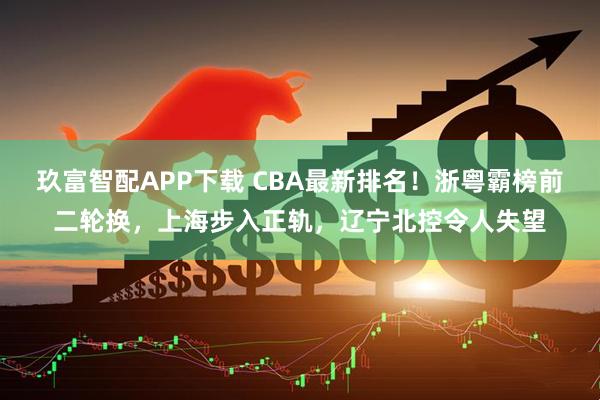 玖富智配APP下载 CBA最新排名！浙粤霸榜前二轮换，上海步入正轨，辽宁北控令人失望