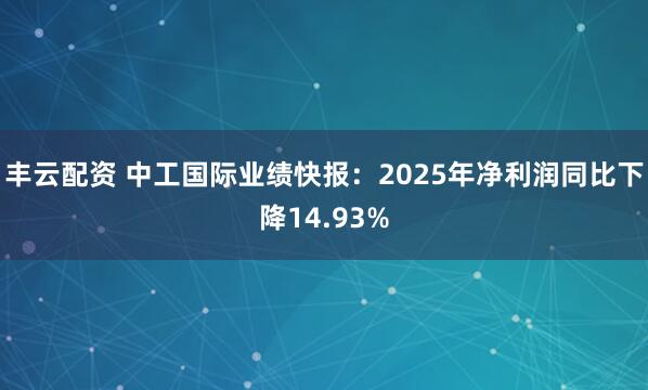 丰云配资 中工国际业绩快报：2025年净利润同比下降14.93%