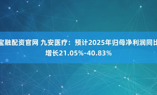 宝融配资官网 九安医疗：预计2025年归母净利润同比增长21.05%-40.83%