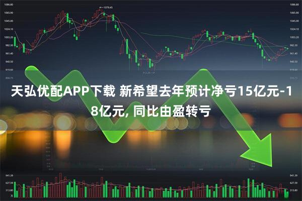 天弘优配APP下载 新希望去年预计净亏15亿元-18亿元, 同比由盈转亏