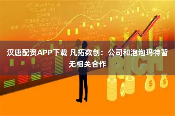 汉唐配资APP下载 凡拓数创：公司和泡泡玛特暂无相关合作