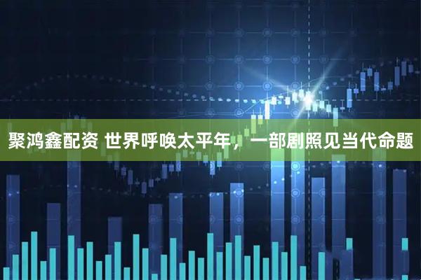 聚鸿鑫配资 世界呼唤太平年，一部剧照见当代命题