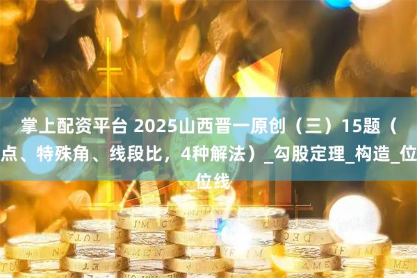 掌上配资平台 2025山西晋一原创（三）15题（中点、特殊角、线段比，4种解法）_勾股定理_构造_位线