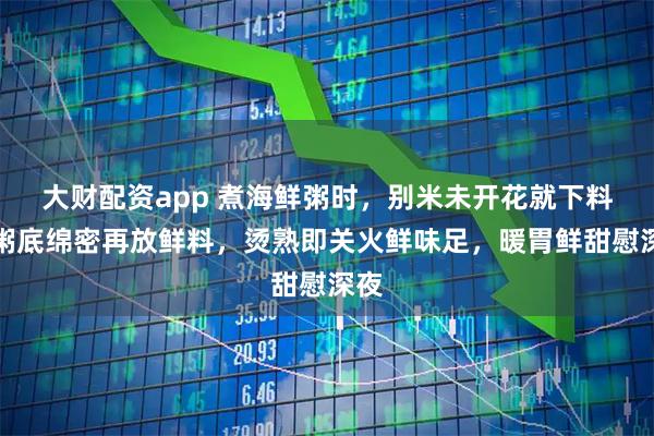 大财配资app 煮海鲜粥时,别米未开花就下料,粥底绵密再放鲜料,烫熟即关火鲜味足,暖胃鲜甜慰深夜