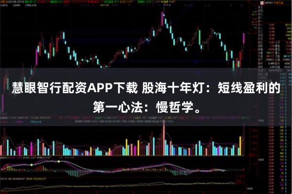 慧眼智行配资APP下载 股海十年灯：短线盈利的第一心法：慢哲学。